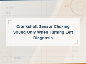 Crankshaft Sensor Clicking When Turning Left: Common Misdiagnosis Causes