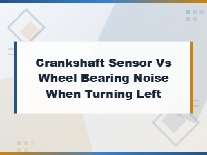 Crankshaft Sensor vs Wheel Bearing Noise When Turning Left