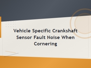 Vehicle Specific Crankshaft Sensor Fault Noise When Cornering
