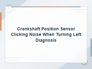 Crankshaft Position Sensor Clicking Noise When Turning Left Diagnosis