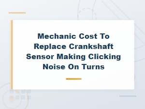 Cost to Fix Crankshaft Sensor Clicking Noise on Turns