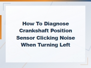 Diagnosing Crankshaft Position Sensor Clicking Noise When Turning Left