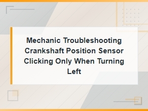 Mechanic Diagnostic Methods for Crankshaft Position Sensor Clicking When Turning Left