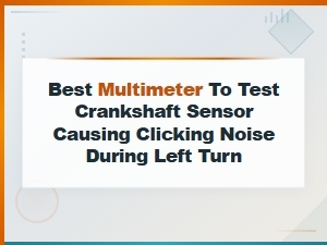 Best Multimeter to Test a Crankshaft Sensor Causing Clicking Noise During Left Turns