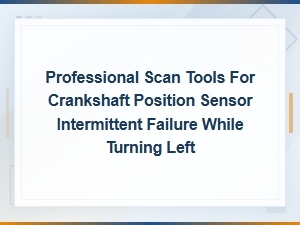 Professional Scan Tools for Crankshaft Position Sensor Intermittent Failure Diagnosis
