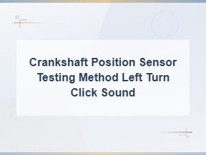 Crankshaft Position Sensor Testing Method for Left Turn Click Sound Solutions